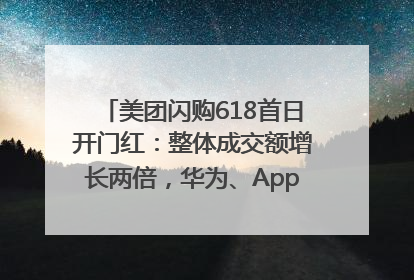 美团闪购618首日开门红：整体成交额增长两倍，华为、Apple、沃尔玛等近800个品牌翻倍增长