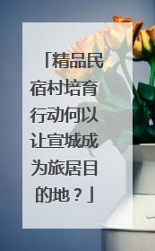 精品民宿村培育行动何以让宣城成为旅居目的地？