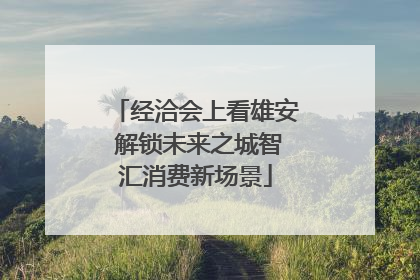 经洽会上看雄安 解锁未来之城智汇消费新场景