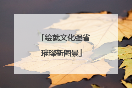 绘就文化强省璀璨新图景