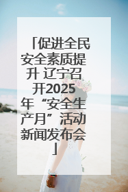 促进全民安全素质提升 辽宁召开2025年“安全生产月”活动新闻发布会