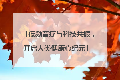 低频音疗与科技共振，开启人类健康心纪元