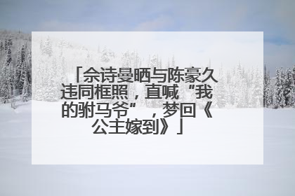 佘诗曼晒与陈豪久违同框照，直喊“我的驸马爷”，梦回《公主嫁到》