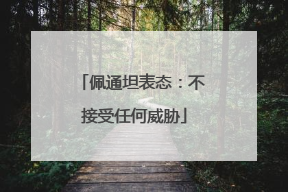 佩通坦表态：不接受任何威胁