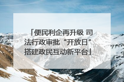 便民利企再升级 司法行政审批“开放日”搭建政民互动新平台