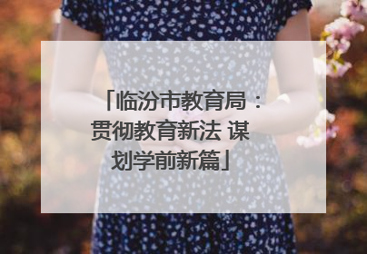 临汾市教育局：贯彻教育新法 谋划学前新篇