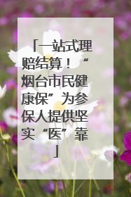 一站式理赔结算！“烟台市民健康保”为参保人提供坚实“医”靠