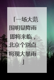 一场大范围明显降雨即将来临，北京个别点将现大暴雨