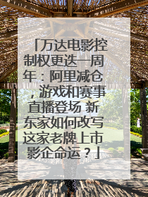万达电影控制权更迭一周年：阿里减仓，游戏和赛事直播登场 新东家如何改写这家老牌上市影企命运？