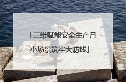 三维赋能安全生产月 小场景筑牢大防线