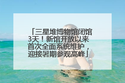 三星堆博物馆闭馆3天！新馆开放以来首次全面系统维护，迎接暑期参观高峰