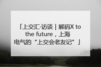 上交汇·访谈｜解码X to the future，上海电气的“上交会老友记”