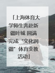 上海体育大学师生奔赴新疆叶城 圆满完成“文化润疆”体育支教活动