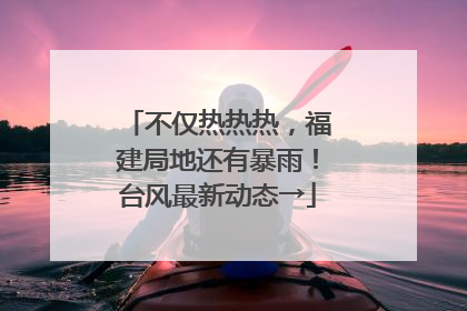 不仅热热热，福建局地还有暴雨！台风最新动态→