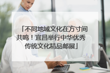 不同地域文化在方寸间共鸣！宜昌举行中华优秀传统文化精品邮展