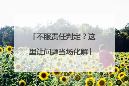 不服责任判定？这里让问题当场化解
