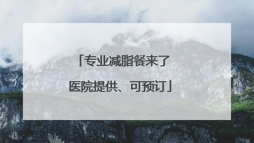 专业减脂餐来了 医院提供、可预订