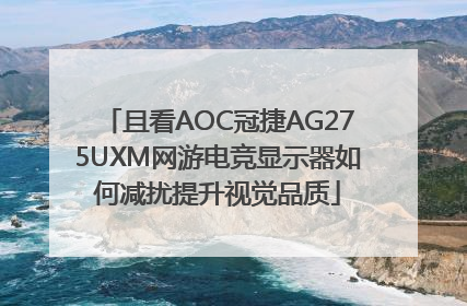 且看AOC冠捷AG275UXM网游电竞显示器如何减扰提升视觉品质
