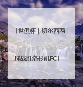世俱杯｜切尔西两球战胜洛杉矶FC