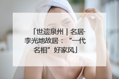 世遗泉州｜名居·李光地故居：“一代名相”好家风