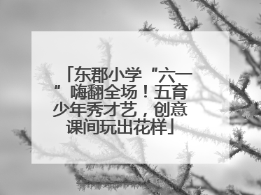 东郡小学“六一”嗨翻全场！五育少年秀才艺，创意课间玩出花样