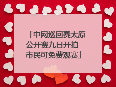 中网巡回赛太原公开赛九日开拍 市民可免费观赛