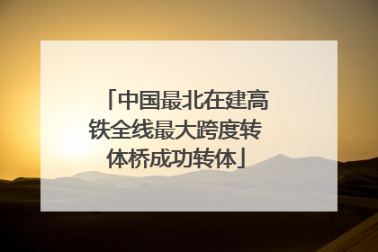 中国最北在建高铁全线最大跨度转体桥成功转体
