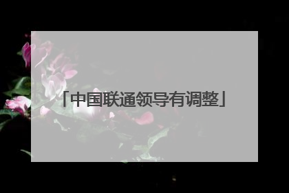 中国联通领导有调整