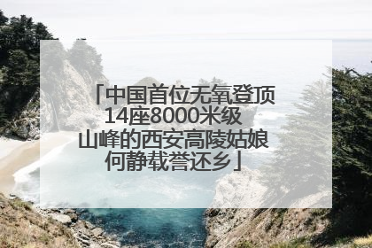 中国首位无氧登顶14座8000米级山峰的西安高陵姑娘何静载誉还乡