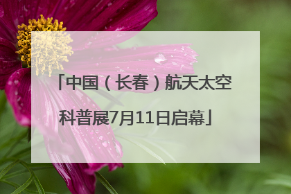 中国（长春）航天太空科普展7月11日启幕
