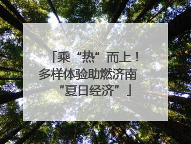 乘“热”而上！多样体验助燃济南“夏日经济”