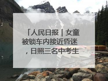 人民日报｜女童被锁车内接近昏迷，日照三名中考生果断破窗救人