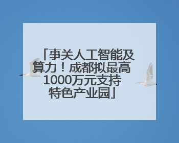 事关人工智能及算力！成都拟最高1000万元支持特色产业园
