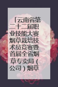 云南省第二十二届职业技能大赛烟草栽培技术员竞赛暨首届全省烟草专卖局（公司）烟草栽培技术职业技能竞赛在学院举办