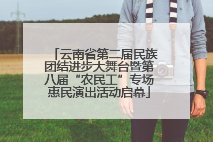 云南省第二届民族团结进步大舞台暨第八届“农民工”专场惠民演出活动启幕