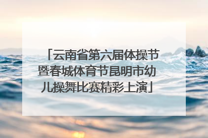 云南省第六届体操节暨春城体育节昆明市幼儿操舞比赛精彩上演