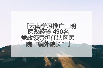 云南学习推广三明医改经验 490名党政领导担任辖区医院“编外院长”