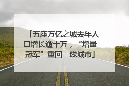 五座万亿之城去年人口增长逾十万，“增量冠军”重回一线城市
