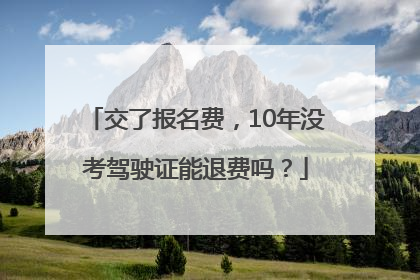 交了报名费，10年没考驾驶证能退费吗？