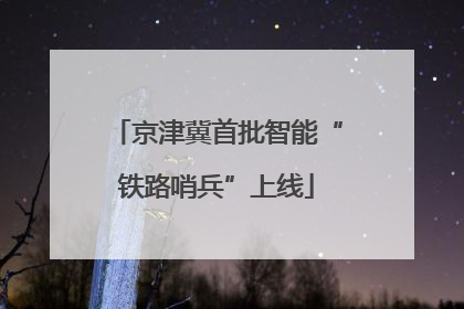 京津冀首批智能“铁路哨兵”上线