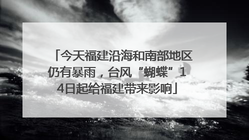今天福建沿海和南部地区仍有暴雨，台风“蝴蝶”14日起给福建带来影响