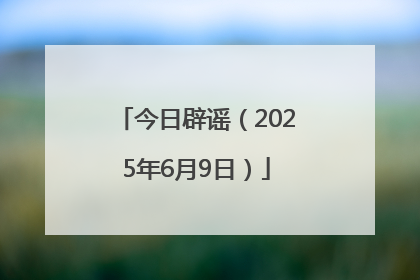 今日辟谣（2025年6月9日）