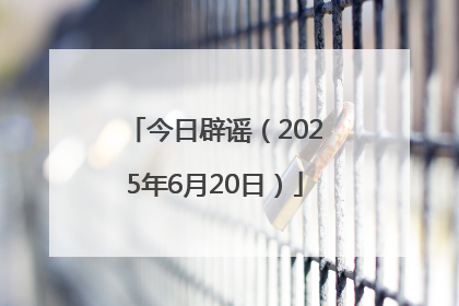 今日辟谣（2025年6月20日）