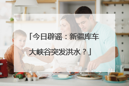 今日辟谣：新疆库车大峡谷突发洪水？