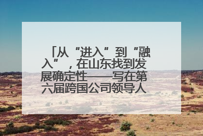 从“进入”到“融入”，在山东找到发展确定性——写在第六届跨国公司领导人青岛峰会开幕之际