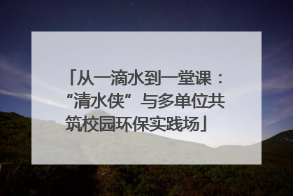 从一滴水到一堂课：“清水侠”与多单位共筑校园环保实践场