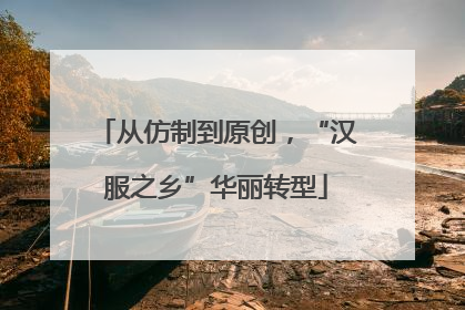 从仿制到原创，“汉服之乡”华丽转型