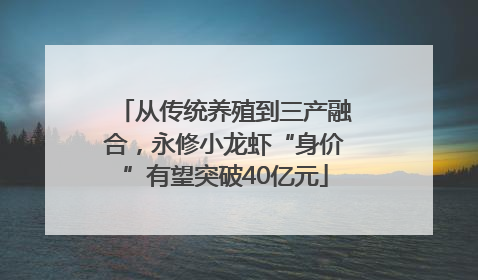 从传统养殖到三产融合，永修小龙虾“身价”有望突破40亿元