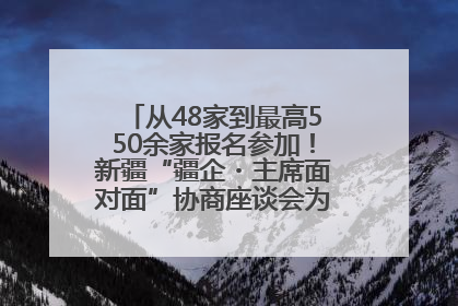 从48家到最高550余家报名参加！新疆“疆企・主席面对面”协商座谈会为何如此受欢迎？