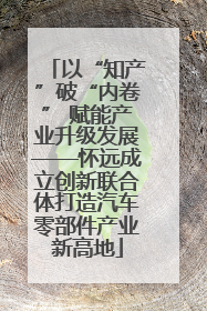 以“知产”破“内卷” 赋能产业升级发展——怀远成立创新联合体打造汽车零部件产业新高地